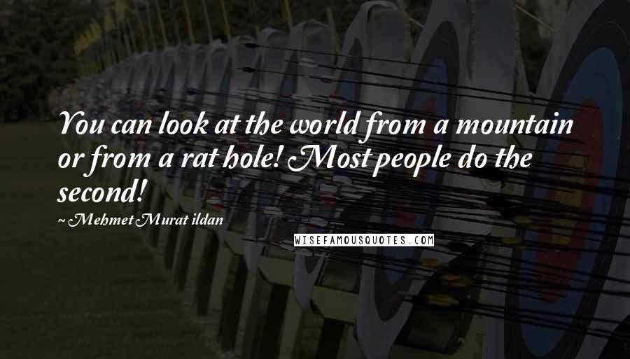 Mehmet Murat Ildan Quotes: You can look at the world from a mountain or from a rat hole! Most people do the second!
