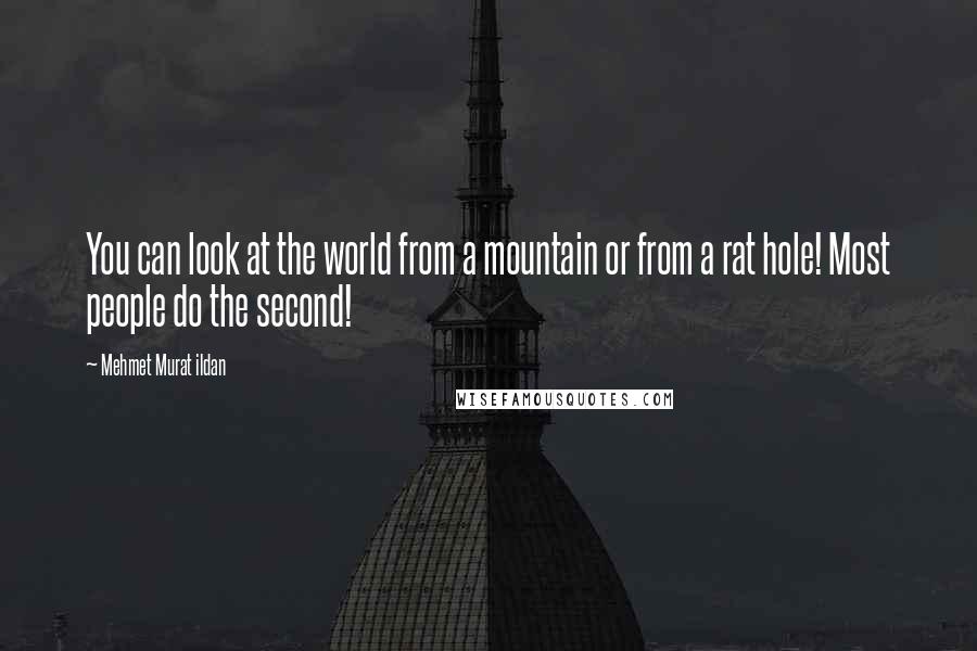 Mehmet Murat Ildan Quotes: You can look at the world from a mountain or from a rat hole! Most people do the second!