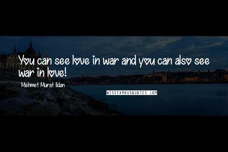 Mehmet Murat Ildan Quotes: You can see love in war and you can also see war in love!