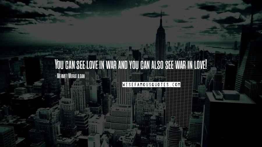 Mehmet Murat Ildan Quotes: You can see love in war and you can also see war in love!