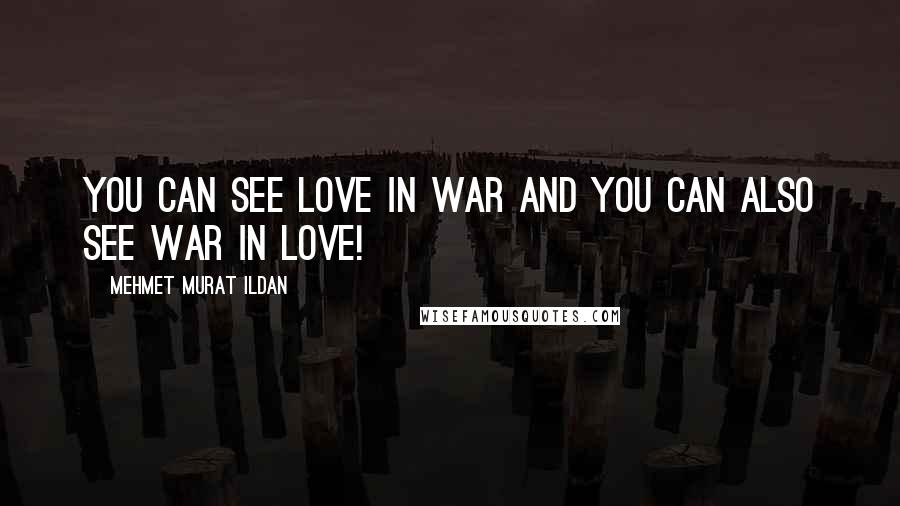 Mehmet Murat Ildan Quotes: You can see love in war and you can also see war in love!