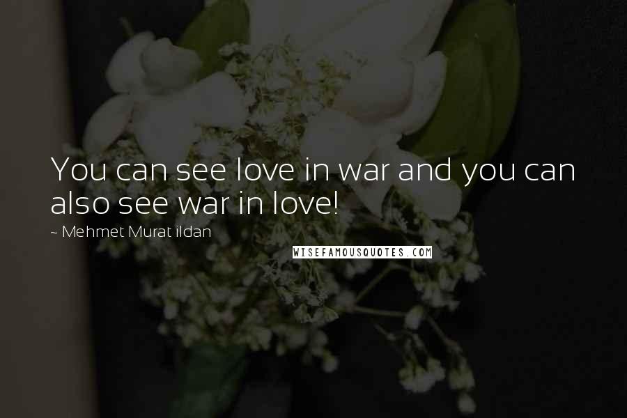 Mehmet Murat Ildan Quotes: You can see love in war and you can also see war in love!