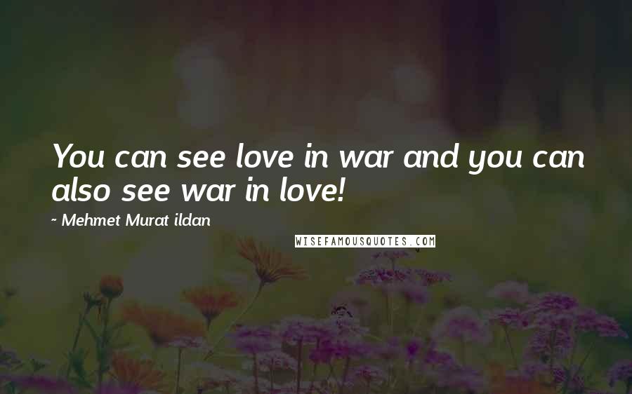 Mehmet Murat Ildan Quotes: You can see love in war and you can also see war in love!