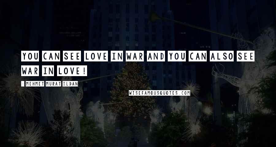 Mehmet Murat Ildan Quotes: You can see love in war and you can also see war in love!