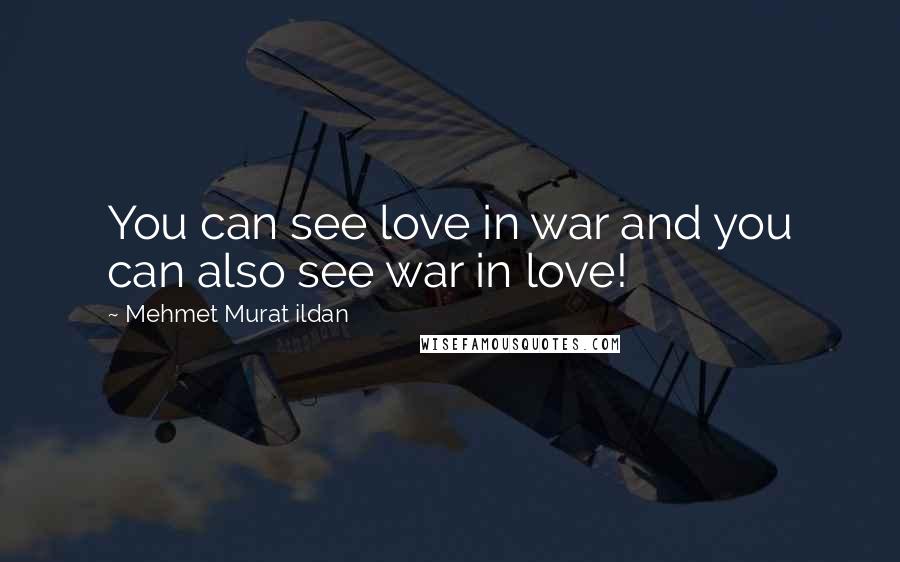 Mehmet Murat Ildan Quotes: You can see love in war and you can also see war in love!