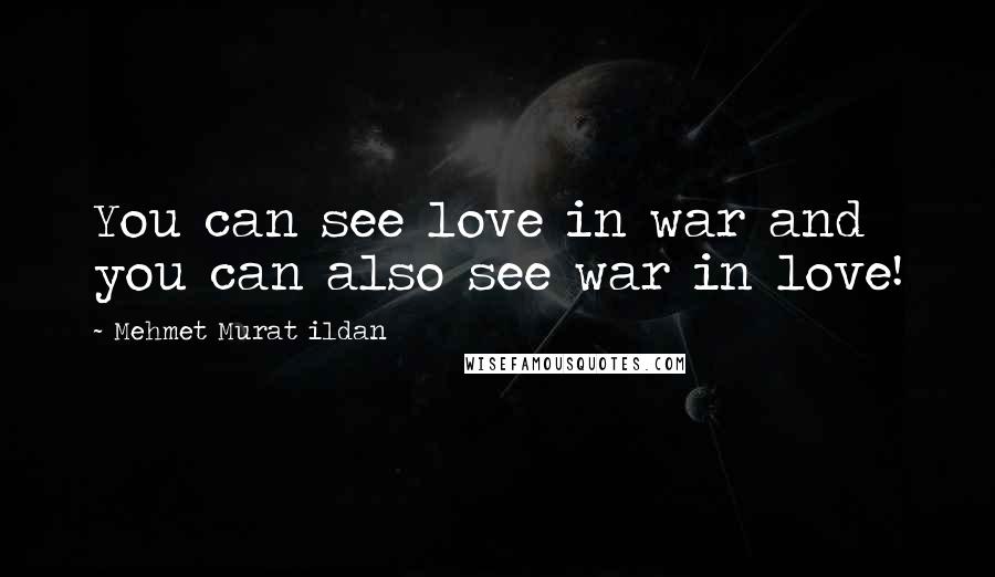 Mehmet Murat Ildan Quotes: You can see love in war and you can also see war in love!