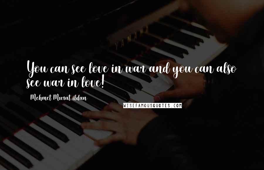 Mehmet Murat Ildan Quotes: You can see love in war and you can also see war in love!