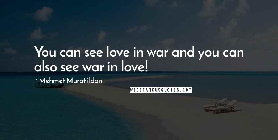 Mehmet Murat Ildan Quotes: You can see love in war and you can also see war in love!