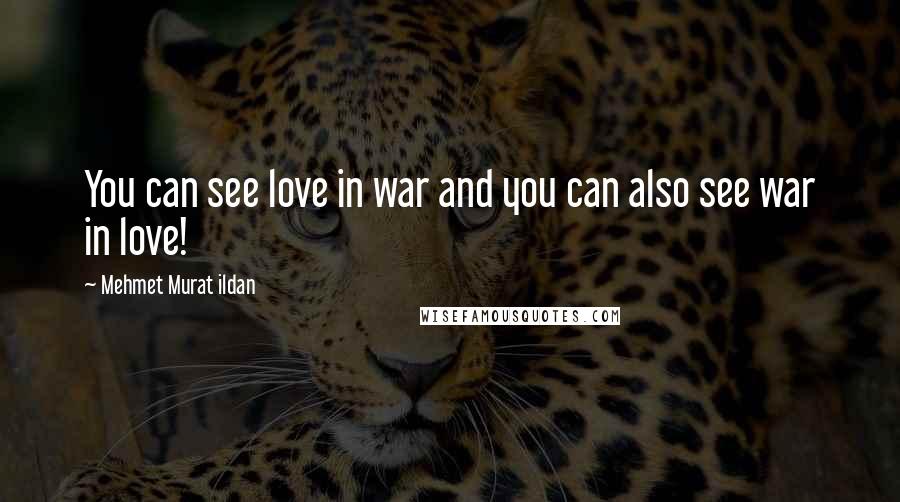 Mehmet Murat Ildan Quotes: You can see love in war and you can also see war in love!