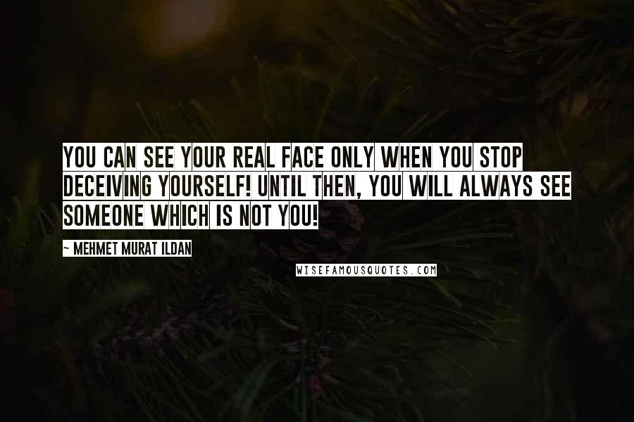 Mehmet Murat Ildan Quotes: You can see your real face only when you stop deceiving yourself! Until then, you will always see someone which is not you!