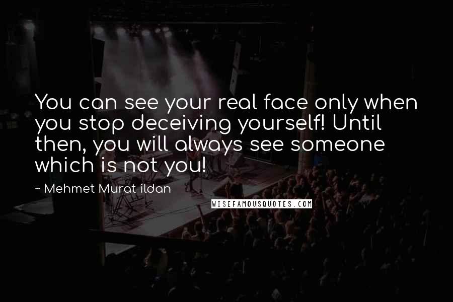 Mehmet Murat Ildan Quotes: You can see your real face only when you stop deceiving yourself! Until then, you will always see someone which is not you!