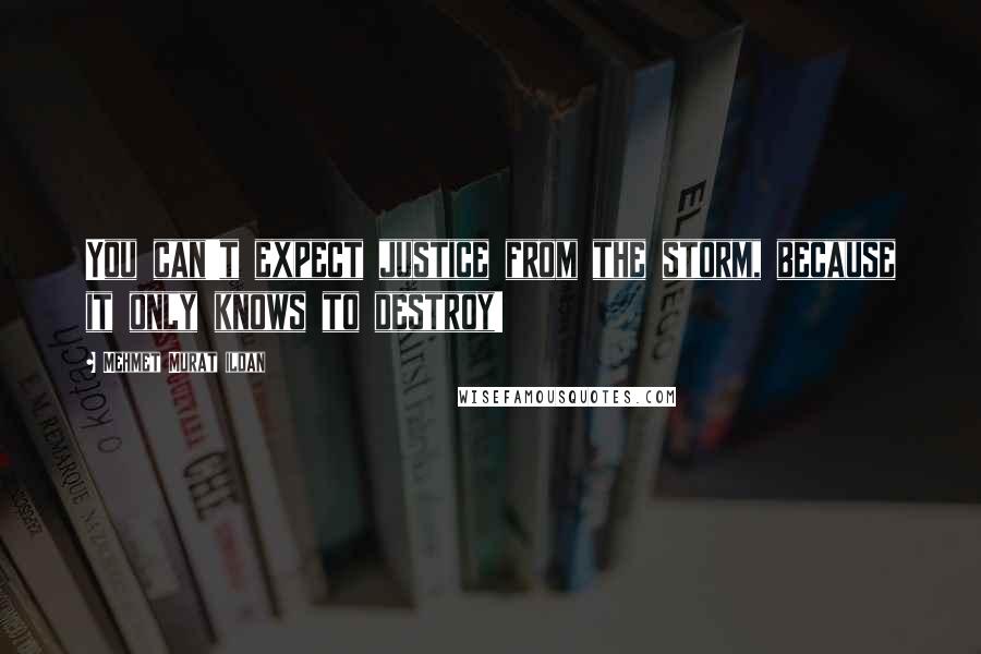 Mehmet Murat Ildan Quotes: You can't expect justice from the storm, because it only knows to destroy!