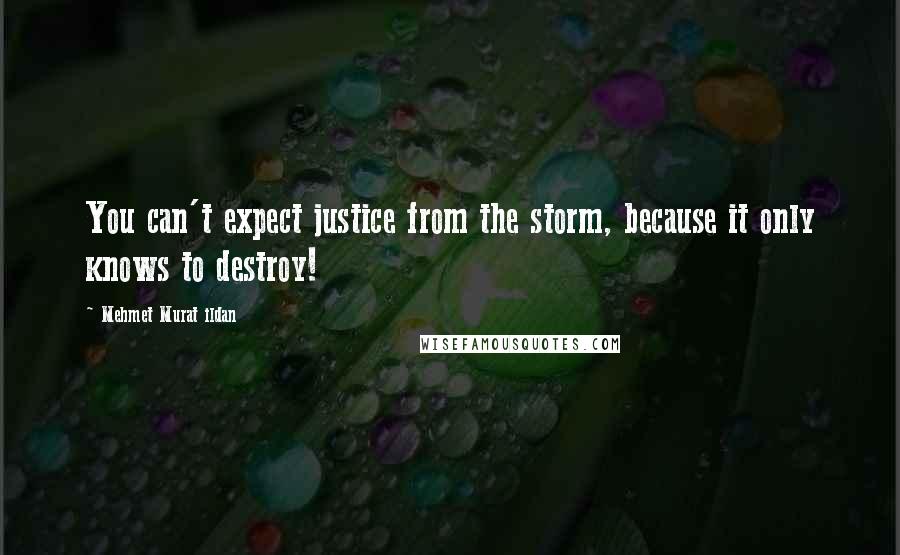 Mehmet Murat Ildan Quotes: You can't expect justice from the storm, because it only knows to destroy!
