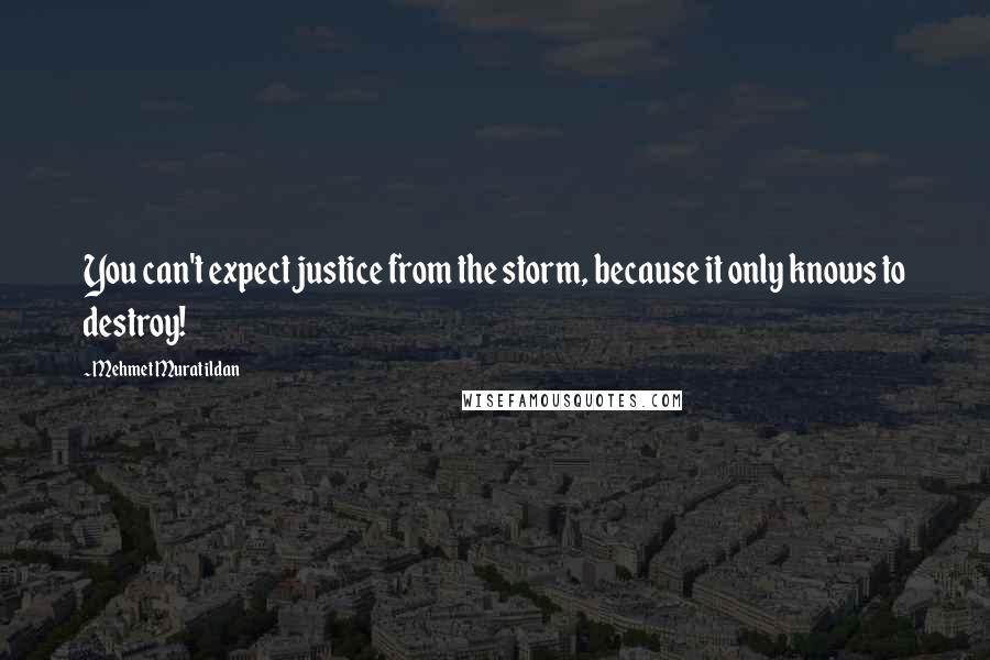Mehmet Murat Ildan Quotes: You can't expect justice from the storm, because it only knows to destroy!