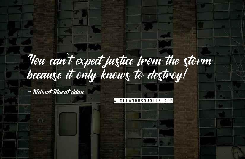 Mehmet Murat Ildan Quotes: You can't expect justice from the storm, because it only knows to destroy!