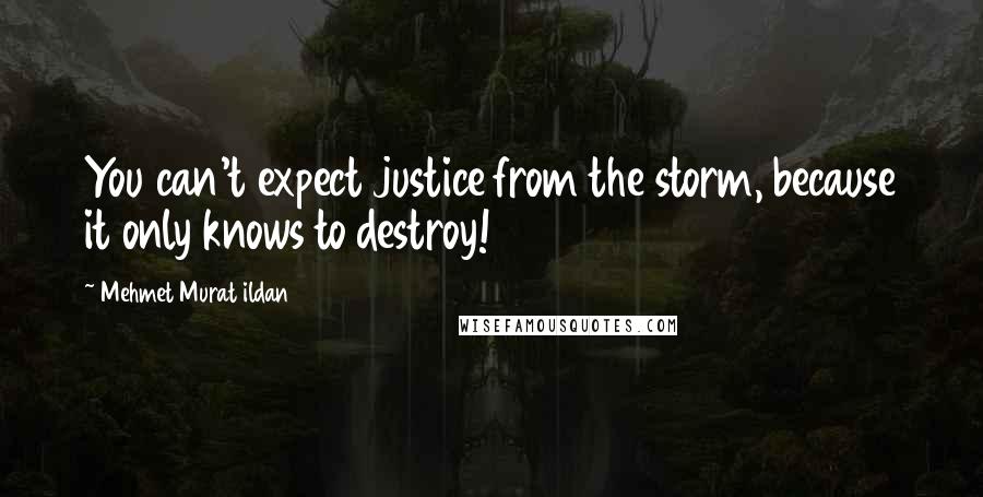 Mehmet Murat Ildan Quotes: You can't expect justice from the storm, because it only knows to destroy!