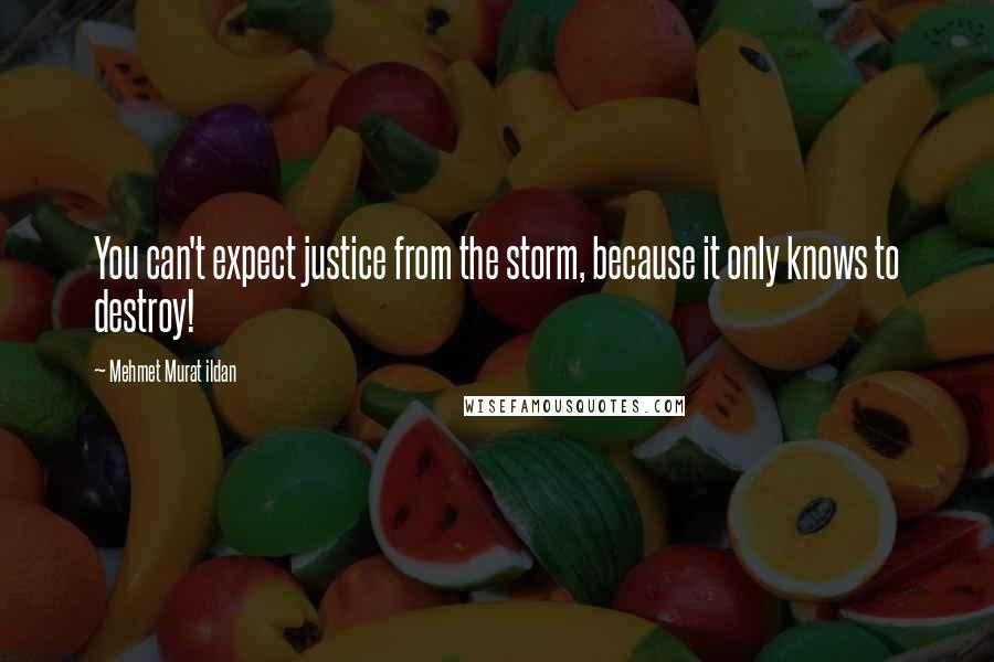 Mehmet Murat Ildan Quotes: You can't expect justice from the storm, because it only knows to destroy!