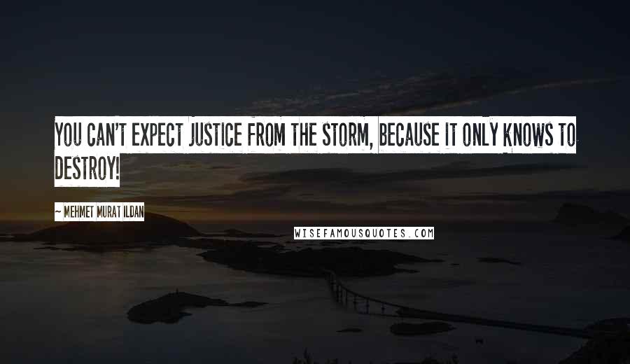 Mehmet Murat Ildan Quotes: You can't expect justice from the storm, because it only knows to destroy!