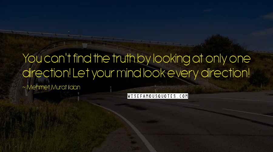 Mehmet Murat Ildan Quotes: You can't find the truth by looking at only one direction! Let your mind look every direction!