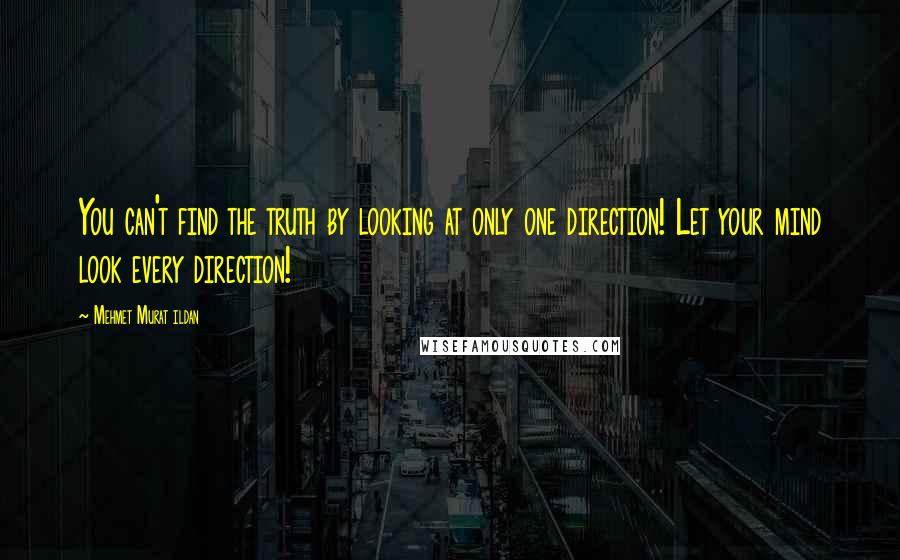 Mehmet Murat Ildan Quotes: You can't find the truth by looking at only one direction! Let your mind look every direction!