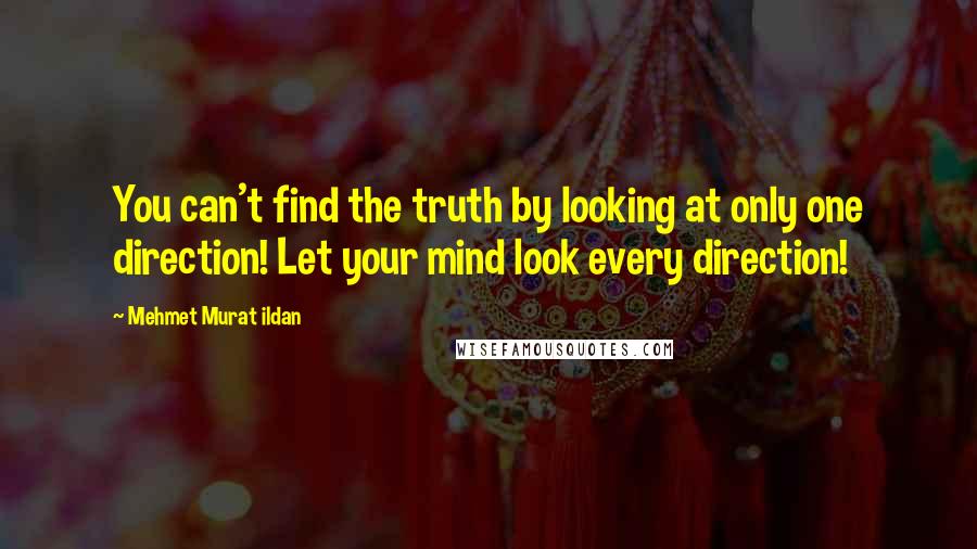 Mehmet Murat Ildan Quotes: You can't find the truth by looking at only one direction! Let your mind look every direction!