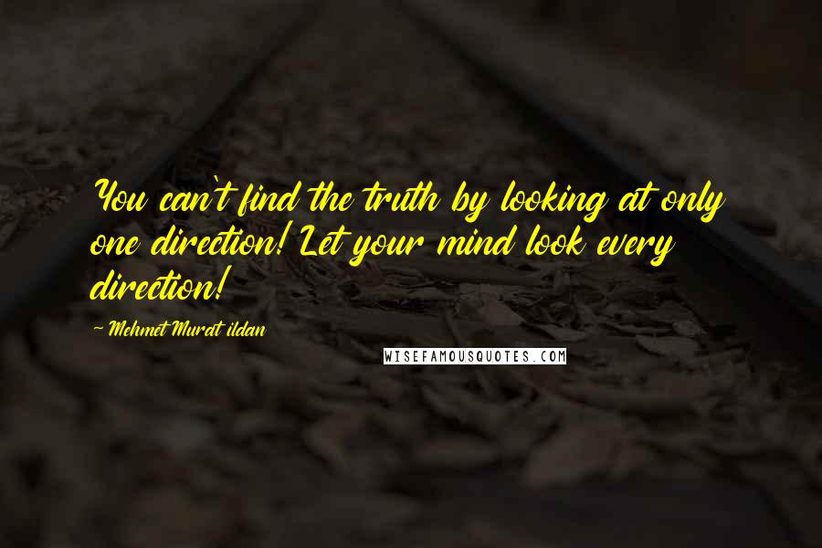 Mehmet Murat Ildan Quotes: You can't find the truth by looking at only one direction! Let your mind look every direction!