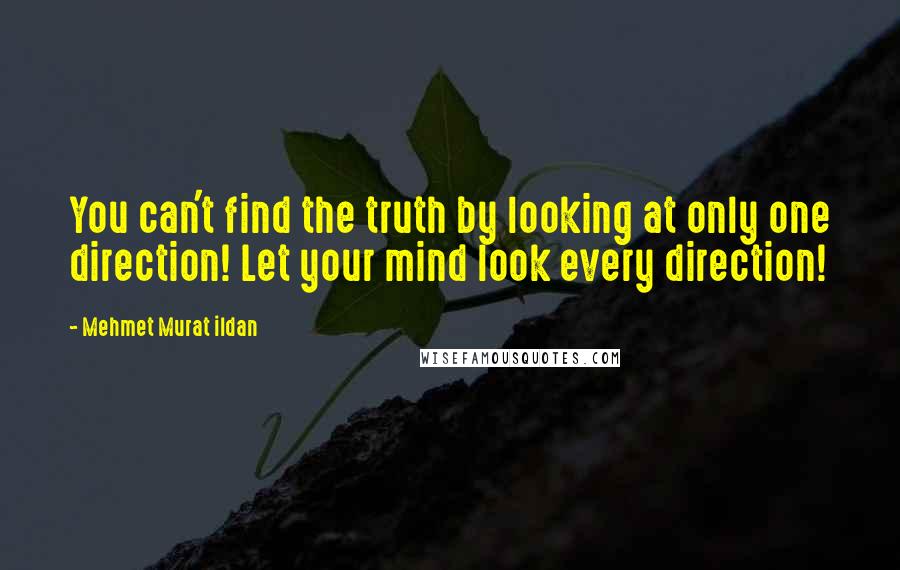 Mehmet Murat Ildan Quotes: You can't find the truth by looking at only one direction! Let your mind look every direction!