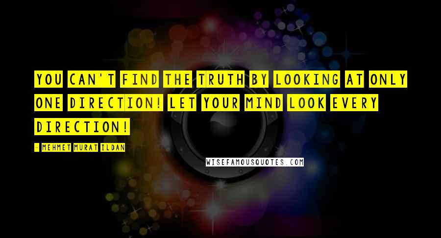 Mehmet Murat Ildan Quotes: You can't find the truth by looking at only one direction! Let your mind look every direction!