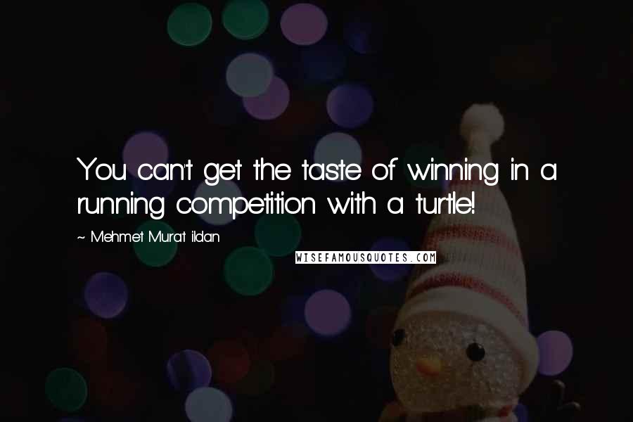 Mehmet Murat Ildan Quotes: You can't get the taste of winning in a running competition with a turtle!