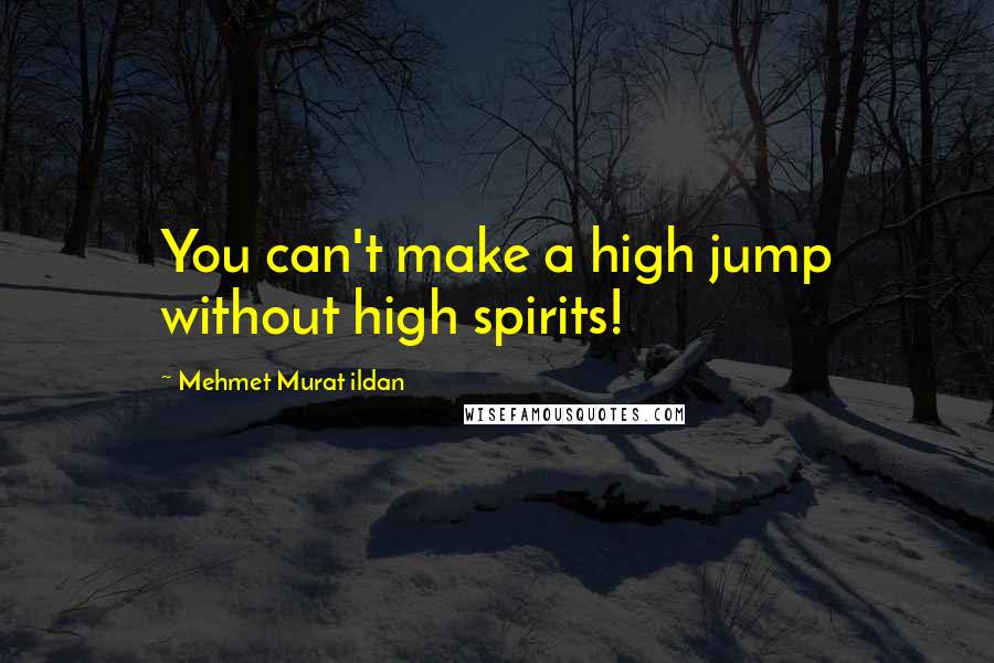 Mehmet Murat Ildan Quotes: You can't make a high jump without high spirits!