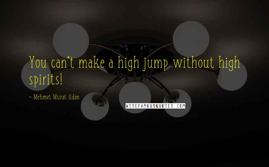 Mehmet Murat Ildan Quotes: You can't make a high jump without high spirits!