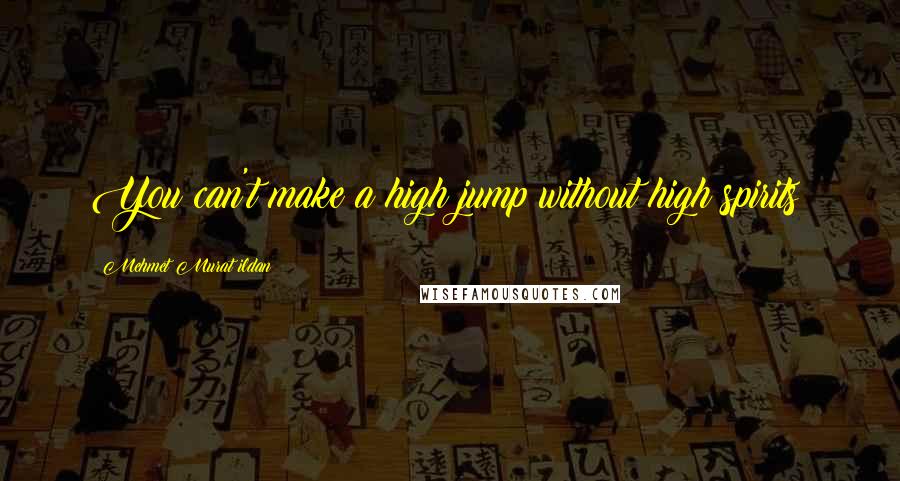 Mehmet Murat Ildan Quotes: You can't make a high jump without high spirits!