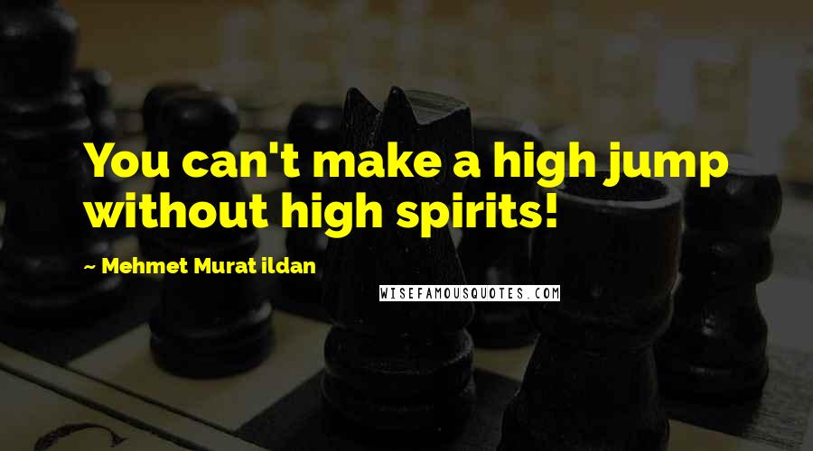 Mehmet Murat Ildan Quotes: You can't make a high jump without high spirits!