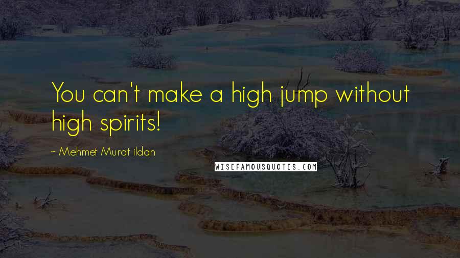 Mehmet Murat Ildan Quotes: You can't make a high jump without high spirits!