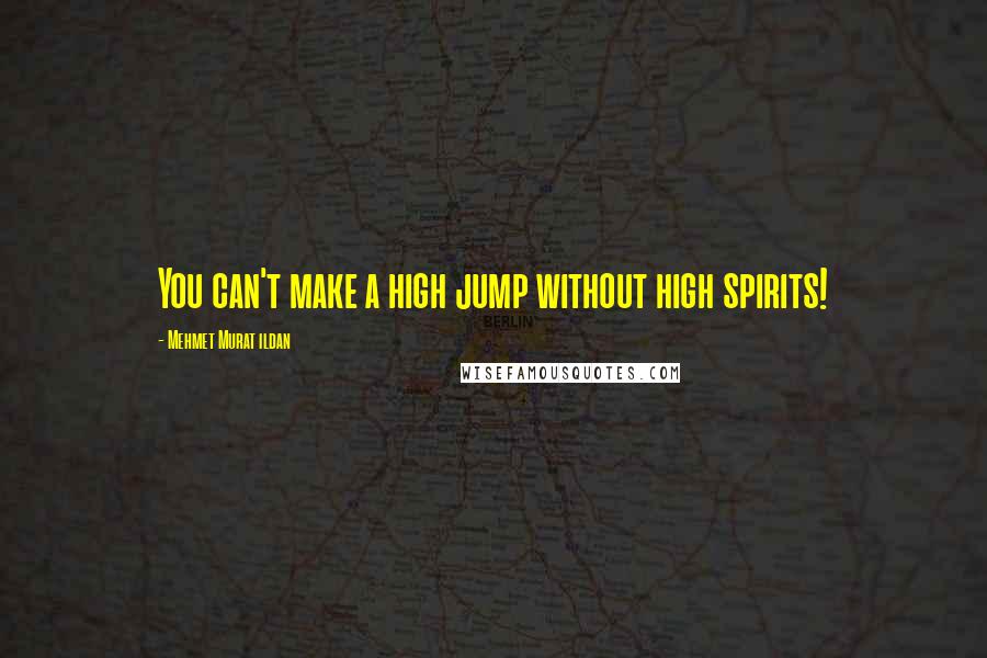 Mehmet Murat Ildan Quotes: You can't make a high jump without high spirits!