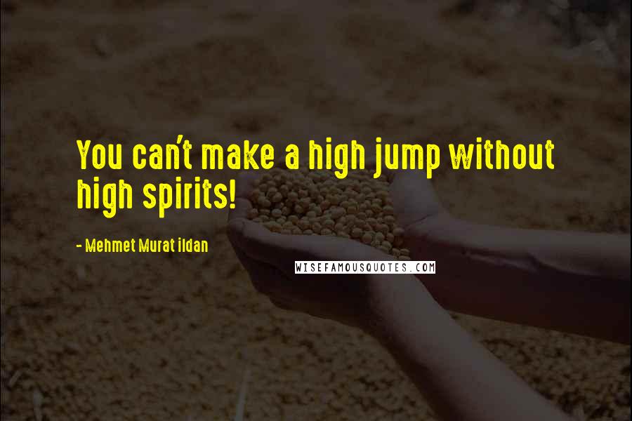 Mehmet Murat Ildan Quotes: You can't make a high jump without high spirits!