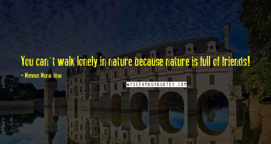 Mehmet Murat Ildan Quotes: You can't walk lonely in nature because nature is full of friends!