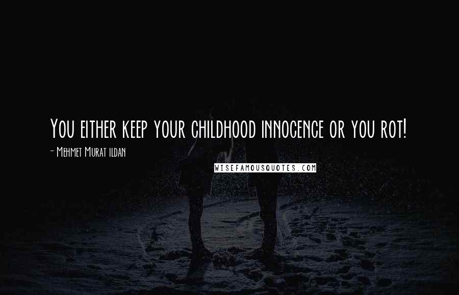 Mehmet Murat Ildan Quotes: You either keep your childhood innocence or you rot!