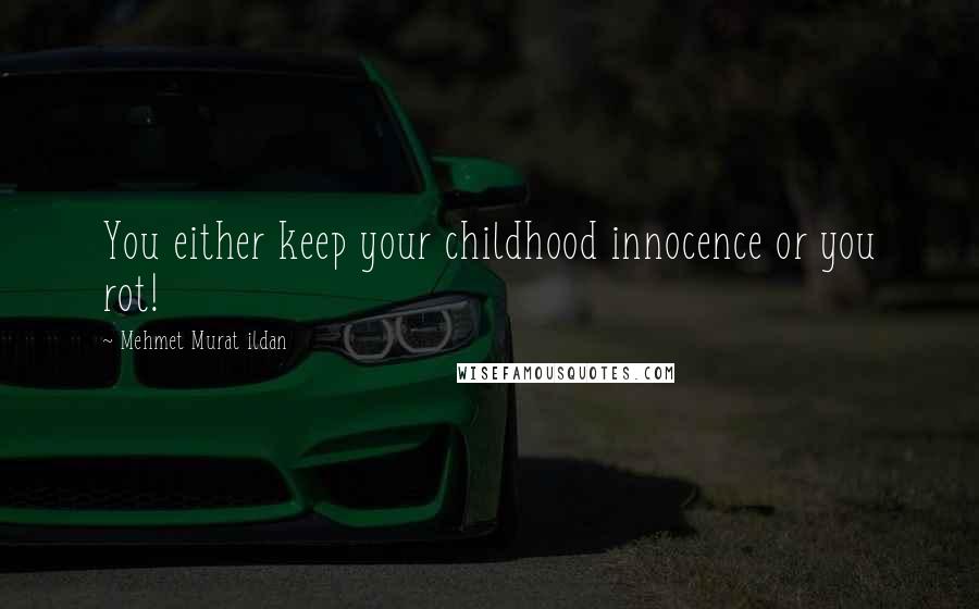 Mehmet Murat Ildan Quotes: You either keep your childhood innocence or you rot!