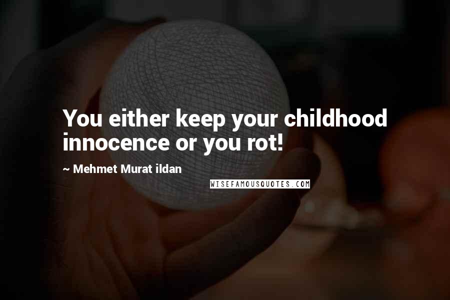 Mehmet Murat Ildan Quotes: You either keep your childhood innocence or you rot!