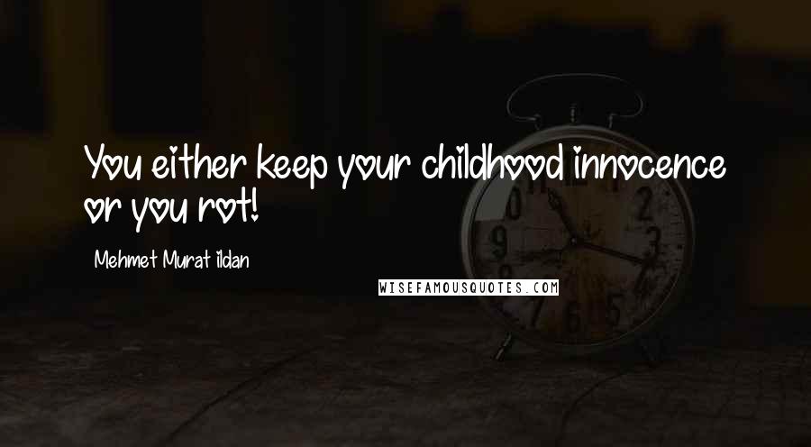 Mehmet Murat Ildan Quotes: You either keep your childhood innocence or you rot!