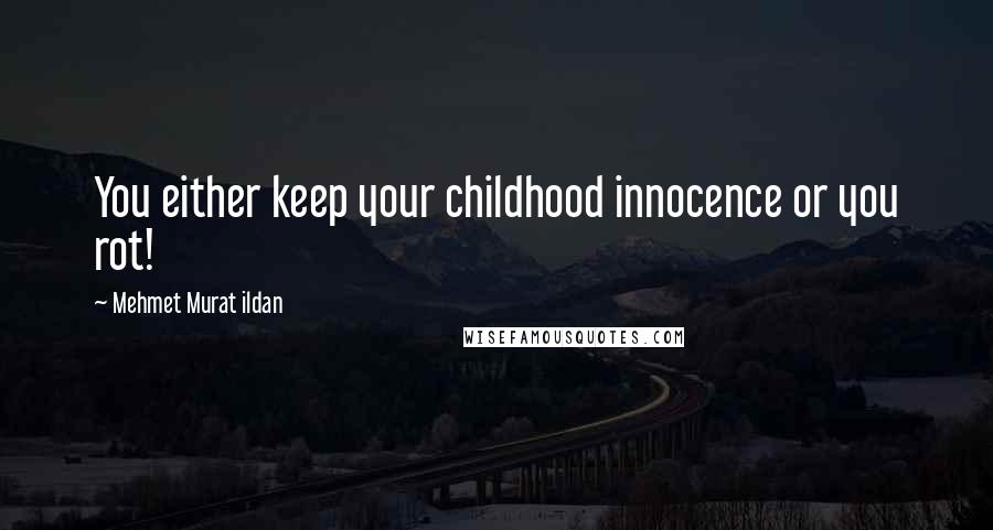 Mehmet Murat Ildan Quotes: You either keep your childhood innocence or you rot!