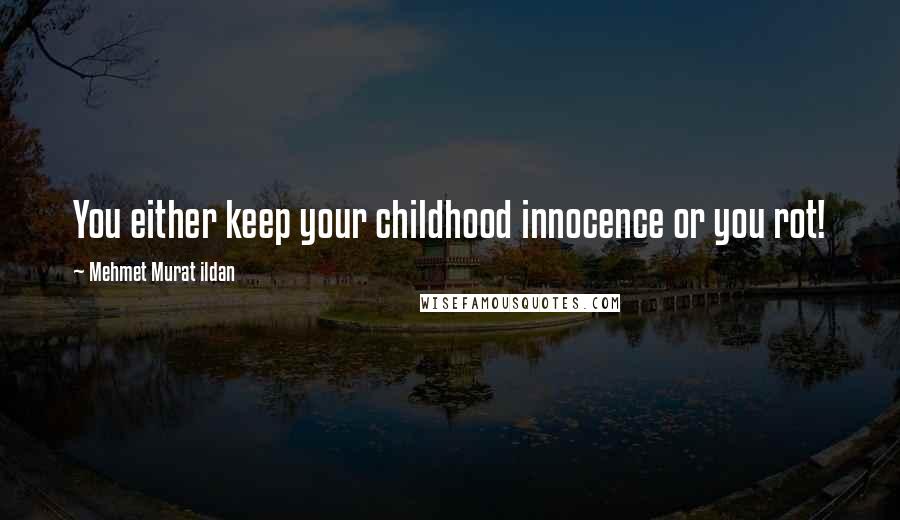 Mehmet Murat Ildan Quotes: You either keep your childhood innocence or you rot!