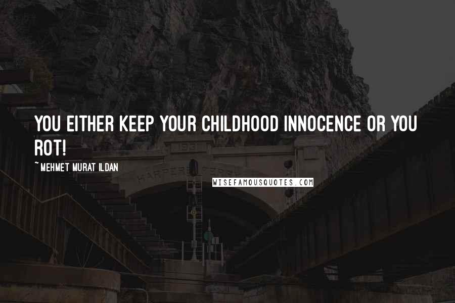 Mehmet Murat Ildan Quotes: You either keep your childhood innocence or you rot!