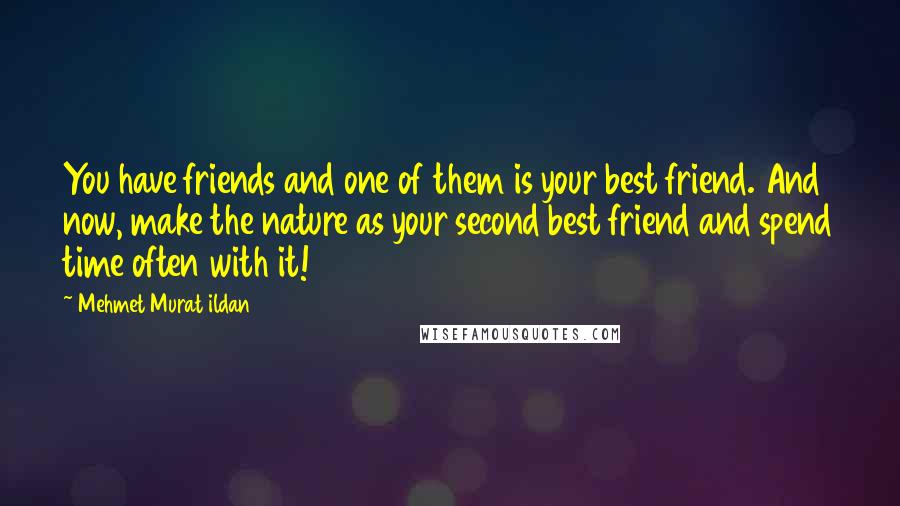 Mehmet Murat Ildan Quotes: You have friends and one of them is your best friend. And now, make the nature as your second best friend and spend time often with it!