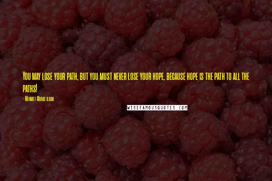 Mehmet Murat Ildan Quotes: You may lose your path, but you must never lose your hope, because hope is the path to all the paths!