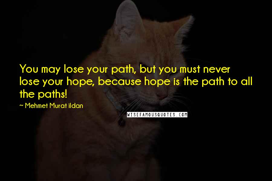 Mehmet Murat Ildan Quotes: You may lose your path, but you must never lose your hope, because hope is the path to all the paths!