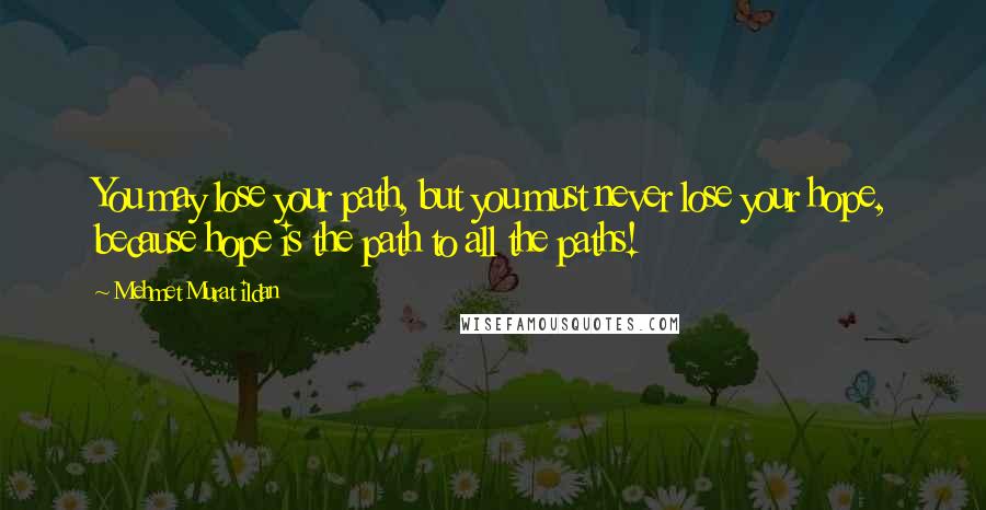 Mehmet Murat Ildan Quotes: You may lose your path, but you must never lose your hope, because hope is the path to all the paths!