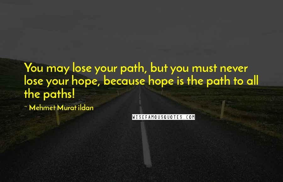 Mehmet Murat Ildan Quotes: You may lose your path, but you must never lose your hope, because hope is the path to all the paths!