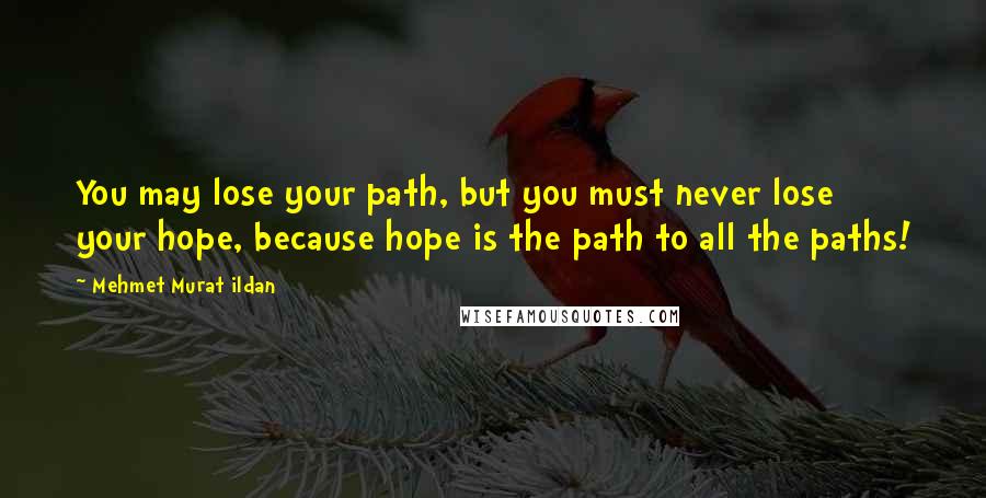 Mehmet Murat Ildan Quotes: You may lose your path, but you must never lose your hope, because hope is the path to all the paths!